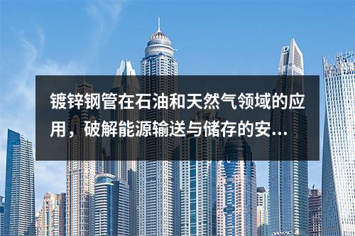 鍍鋅鋼管在石油和天然氣領(lǐng)域的應(yīng)用，破解能源輸送與儲存的安全密碼